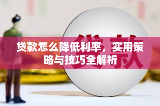 河南贷款怎么降低利率，实用策略与技巧全解析