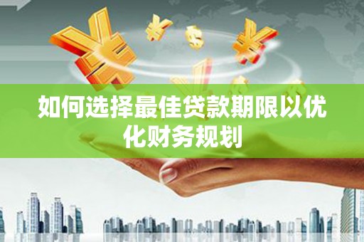 河南如何选择最佳贷款期限以优化财务规划