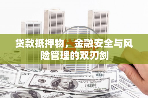 河南贷款抵押物，金融安全与风险管理的双刃剑
