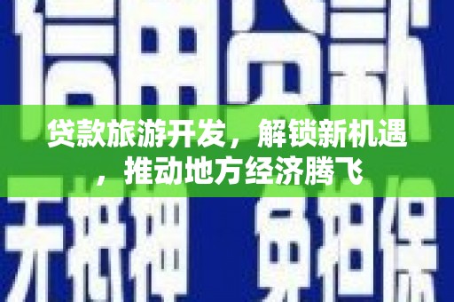 河南贷款旅游开发，解锁新机遇，推动地方经济腾飞