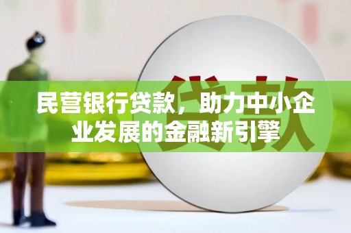 河南民营银行贷款，助力中小企业发展的金融新引擎