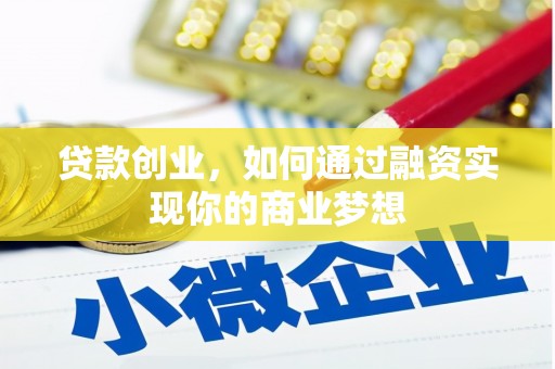 河南贷款创业，如何通过融资实现你的商业梦想