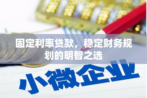 河南固定利率贷款，稳定财务规划的明智之选