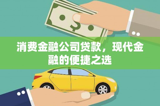 河南消费金融公司贷款，现代金融的便捷之选