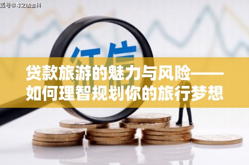 河南贷款旅游的魅力与风险——如何理智规划你的旅行梦想