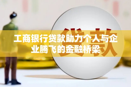 河南工商银行贷款助力个人与企业腾飞的金融桥梁