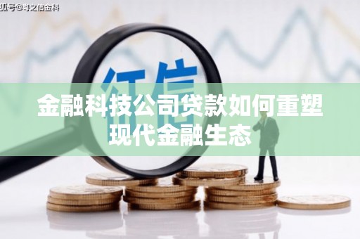 河南金融科技公司贷款如何重塑现代金融生态