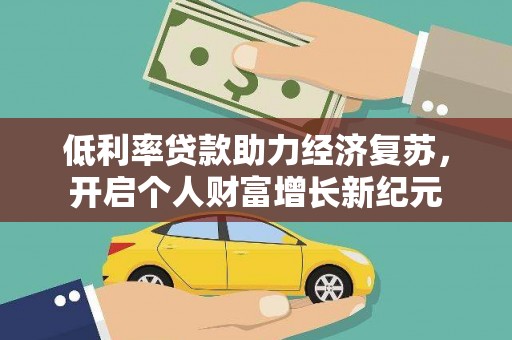 河南低利率贷款助力经济复苏，开启个人财富增长新纪元