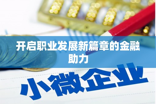 河南开启职业发展新篇章的金融助力