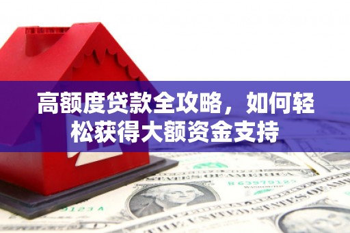 河南高额度贷款全攻略，如何轻松获得大额资金支持