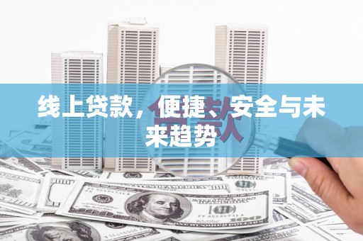 河南线上贷款，便捷、安全与未来趋势