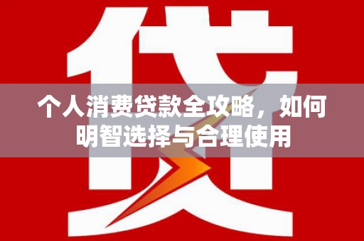 河南个人消费贷款全攻略，如何明智选择与合理使用